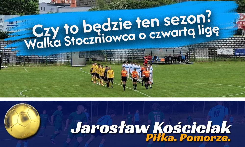 Jarosław Kościelak: Czy to będzie ten sezon? Walka Stoczniowca o awans do 4.ligi